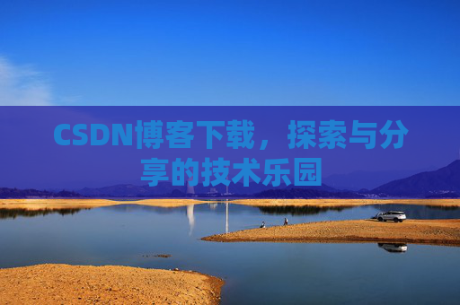 CSDN博客下载,探索与分享的技术乐园 CSDN博客下载,探索与分享的技术乐园